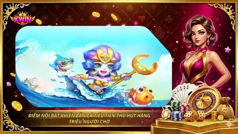 Điểm nổi bật khiến bắn cá tiểu tiên thu hút hàng triệu người chơi