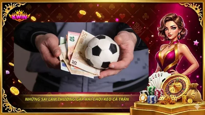 Những sai lầm thường gặp khi chơi kèo cả trận