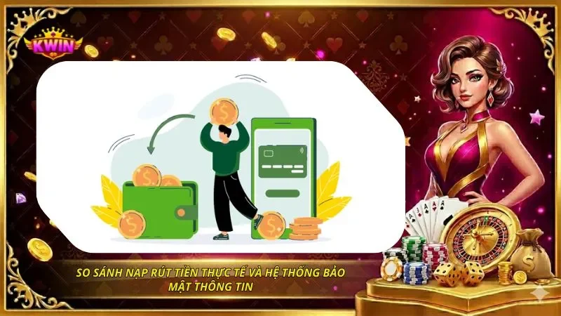 So sánh nạp rút tiền thực tế và hệ thống bảo mật thông tin