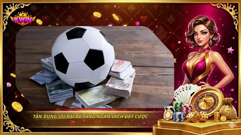 Tận dụng ưu đãi để tăng ngân sách đặt cược