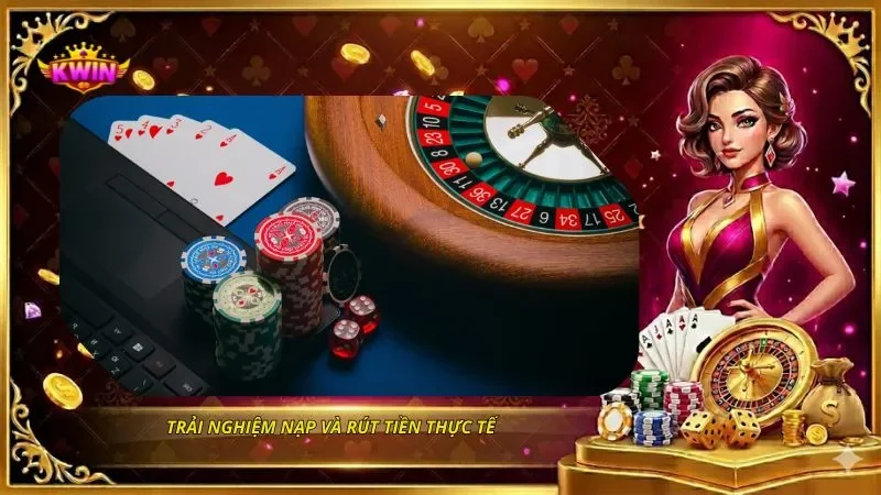 Trải nghiệm nạp và rút tiền thực tế